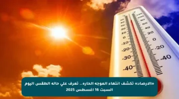 «الأرصاد» تكشف انتهاء الموجة الحارة.. تعرف على حالة الطقس اليوم السبت 16 أغسطس 2025